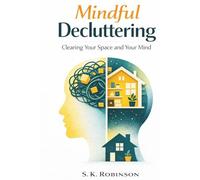 Mindful Decluttering: A Structured System for Decluttering, Simplifying Your Home, and Reducing Stress