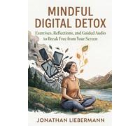 Mindful Digital Detox: Exercises, Reflections, and Guided Audio to Break Free from Your Screen (Mindful Life Design)