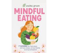 Mindful Eating: 7 giorni per fare pace col tuo corpo, la tua mente e le tue emozioni