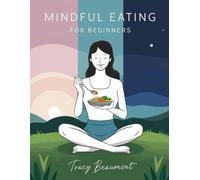 Mindful Eating For Beginners: Simple Strategies to Build Healthy Habits, Reduce Emotional Eating, and Enjoy Food Without Guilt