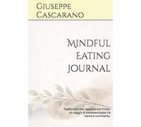Mindful Eating Journal: Trasforma il tuo rapporto con il cibo: un viaggio di consapevolezza tra mente e nutrimento.