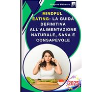 Mindful Eating: La Guida Definitiva all'Alimentazione Naturale, Sana e Consapevole: I Segreti della Longevità con la Nutrizione Olistica, Antinfiammatoria, Bioenergetica, Antiossidante, Nutraceutica