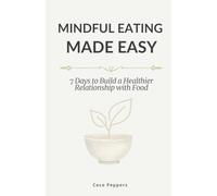 Mindful Eating Made Easy: 7 Days to Build a Healthier Relationship with Food