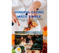 Mindful Eating Made Simple: A Practical Guide to Stress-Free Meals, Healthy Weight, and Lasting Energy