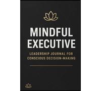 MINDFUL EXECUTIVE DAILY LOG: Leadership Journal for Conscious Decision-Making - Daily Practices for Authentic Leadership, Emotional Intelligence, and Strategic Thinking for CEOs and Business Leaders