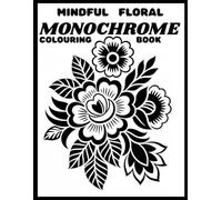 Mindful Floral Monochrome Coloring Book: One Color Flowers for Adults, Teens and All Ages: Bold One-Color Botanical Designs for Mindfulness, Stress Relief, and Cozy Creative Time