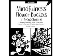 Mindful Flower Buckets in Monochrome: A Relaxing Coloring Book for Women with Easy-to-Color Black-and-White Floral Arrangements for Daily Unwinding (Everything in Monochrome)