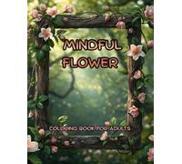 Mindful Flower Coloring Book for Adults: A Relaxing Collection of 50 Floral Designs with Positive Quotes for Peace and Happiness