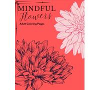 Mindful Flowers Yetişkin Boyama Kitabı: Stres Azaltma ve Yaratıcılık için Rahatlatıcı Mandala Tasarımları