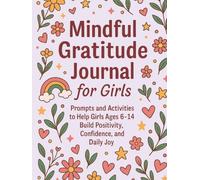 Mindful Gratitude Journal for Girls: Prompts and Activities to Help Girls Ages 6-14 Build Positivity, Confidence, and Daily Joy