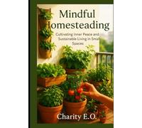 MINDFUL HOMESTEADING: Cultivating Inner Peace and Sustainable Living in Small Spaces