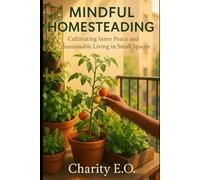 MINDFUL HOMESTEADING: Cultivating Inner Peace and Sustainable Living in Small Spaces