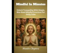 Mindful In Minutes: Unlock Tranquility With Simple, Bite-Sized Mindful Practices For Daily Calm
