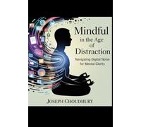 Mindful in the Age of Distraction: Navigating Digital Noise for Mental Clarity