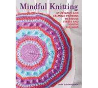 Mindful Knitting: 35 creative and calming patterns to reduce stress and soothe the mind