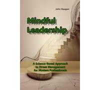 Mindful Leadership: A Science-Based Approach to Stress Management for Modern Professionals