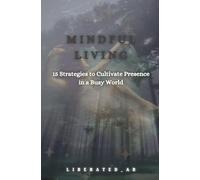 Mindful Living: 15 Strategies to Cultivate Presence in a Busy World