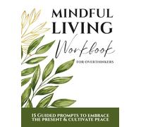 Mindful Living Workbook For Overthinkers: 15 Guided prompts to embrace the present & cultivate peace