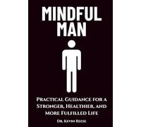 Mindful Man: Practical Guidance for a Stronger, Healthier, and More Fulfilled Life (Head-To-Toe Healing Essential Books)