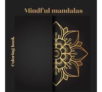 Mindful Mandalas: A Creative Journey for Adults: Unlock Your Creativity and Find Inner Peace Through the Art of Coloring, Relieve your stress