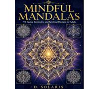 Mindful Mandalas Sacred Geometry and Spiritual Coloring Book for Adults: 50 Intricate Mandala Designs for Stress Relief, Meditation, and Mindfulness