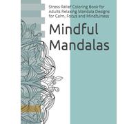Mindful Mandalas: Stress Relief Coloring Book for Adults Relaxing Mandala Designs for Calm, Focus and Mindfulness