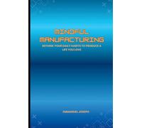 Mindful Manufacturing, Rethink Your Daily Habits to Produce a Life You Love