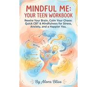 MINDFUL ME: YOUR TEEN WORKBOOK: Rewire Your Brain, Calm Your Chaos: Quick CBT & Mindfulness for Stress, Anxiety, and a Happier You.