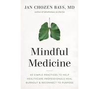 Mindful Medicine: 40 Simple Practices to Help Healthcare Professionals Heal Burnout and Reconnect to Purpose