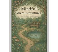 Mindful Micro-Adventures: A Calming Adult Coloring Book with Relaxing Scenes, Gentle Prompts, and Creative Escape