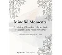 Mindful Moments: A Calming Affirmation Coloring Book for Adults Seeking Peace, Positivity & Mindfulness: Gentle Mandalas, Soothing Designs, and ... You Relax, Reflect & Reconnect with Yourself