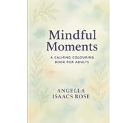 Mindful Moments A CALMING COLOURING BOOK FOR ADULTS