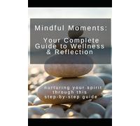 Mindful Moments: A Complete Guide for Wellness and Reflection: Nurturing your spirit through this step-by-step guide