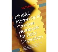 Mindful Moments: A Creative Notebook for Daily Inspiration: Unlock Your Creativity, Spark Joy, and Cultivate Mindfulness with this Beautifully Designed Notebook"