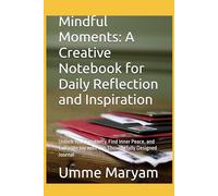 Mindful Moments: A Creative Notebook for Daily Reflection and Inspiration: Unlock Your Creativity, Find Inner Peace, and Cultivate Joy with this Thoughtfully Designed Journal