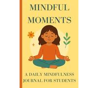 Mindful Moments: A Daily Mindfulness Journal for Students to Reduce Stress, Build Focus and Stay Positive