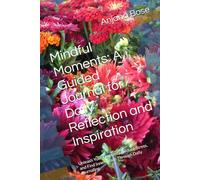 Mindful Moments: A Guided Journal for Daily Reflection and Inspiration: Unleash Your Creativity, Reduce Stress, and Find Inner Peace Through Daily Journaling