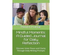 Mindful Moments: A Guided Journal for Daily Reflection: Discover Inner Peace and Clarity Through Daily Writing Prompts