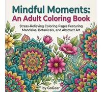 Mindful Moments Adult Coloring Book for Relaxation and Stress Relief: Calming Mandalas, Botanicals & Abstract Patterns for Stress Relief, Anxiety Reduction, and Creative Flow