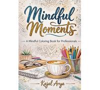 Mindful Moments- Color Your Way to Success: A Mindful Coloring Book for Professionals | Stress Relief Mandalas & Office Inspired Designs (Corporate Edition by Kajal Arya)