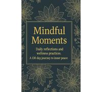 Mindful Moments: Daily reflections and weliness practices. A 130 day journey to inner peace