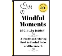 Mindful Moments for Busy Mums: A doodle and coloring book to help mums relax, recharge and rediscover their spark - one doodle at a time.