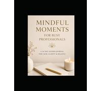 Mindful Moments for Busy Professionals: A 30-day Guided Journal for Calm, Clarity, and Balance