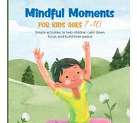 Mindful Moments for Kids Ages 7-10: Simple Activities to Calm Down, Focus & Relax | Fun Breathing, Movement & Nature-Inspired Exercises | Easy And Fun Mindful Exercises For Kids