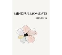 Mindful Moments Logbook. Daily reflections to track calm, clarity, and emotional balance: A gentle journal to notice your feelings, find stillness, and stay close to yourself.
