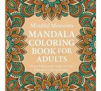 Mindful Moments - Mandala Coloring Book for Adults: Boost Focus and Creativity with Intricate Calming Designs