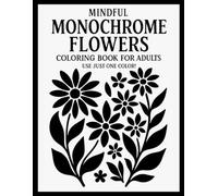Mindful Monochrome Flowers Coloring Book for Adults: Use Just One Color! - 100 Pages of Simple Floral Line Art for Relaxation, Focus, and Stress Relief