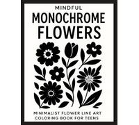 Mindful Monochrome Flowers Minimalist Flower: 50 Simple Black and White Floral Designs for Relaxation, Creativity, and Stress-Free Coloring