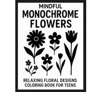 Mindful Monochrome Flowers: Relaxing Floral Designs Coloring Book for Teens - Flower Patterns to Color for Stress Relief, Focus, and Mindfulness