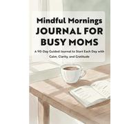 Mindful Mornings Journal for Busy Moms: 90 Days to Breathe, Reflect, and Begin Each Day with Calm